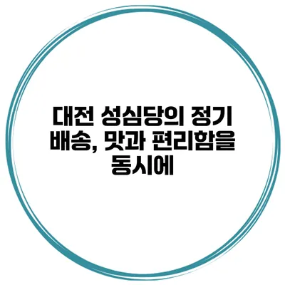 대전 성심당의 정기 배송, 맛과 편리함을 동시에