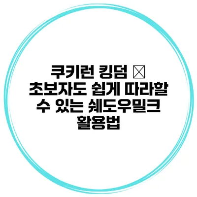 쿠키런 킹덤 – 초보자도 쉽게 따라할 수 있는 쉐도우밀크 활용법