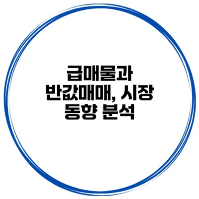 급매물과 반값매매, 시장 동향 분석