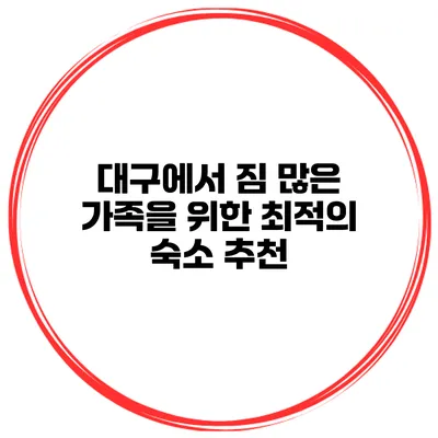 대구에서 짐 많은 가족을 위한 최적의 숙소 추천