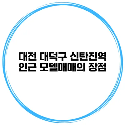 대전 대덕구 신탄진역 인근 모텔매매의 장점
