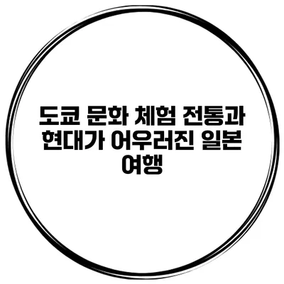 도쿄 문화 체험 전통과 현대가 어우러진 일본 여행