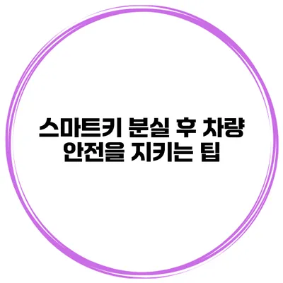 스마트키 분실 후 차량 안전을 지키는 팁